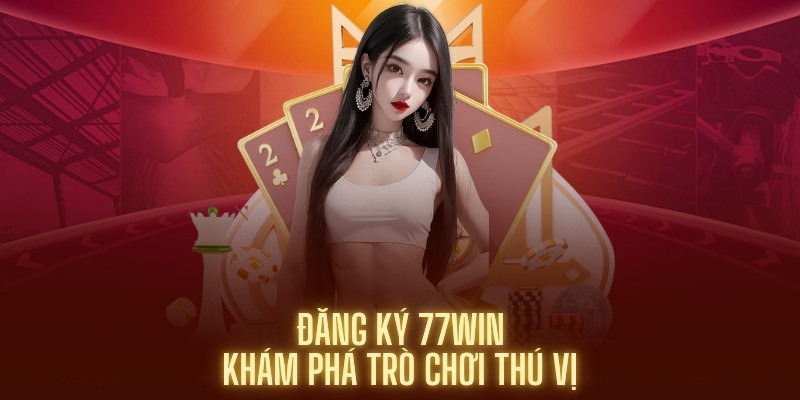 dang-ky-77win-kham-pha-tro-choi-thu-vi