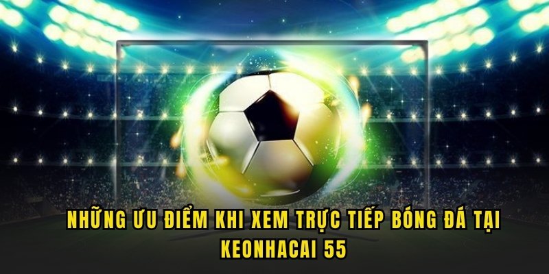 uu-diem-khi-xem-truc-tiep-bong-da-tai-keo-nha-cai-55